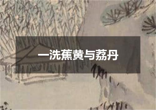 一洗蕉黄与荔丹