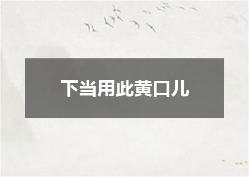 下当用此黄口儿