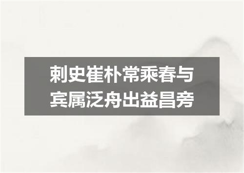 剌史崔朴常乘春与宾属泛舟出益昌旁