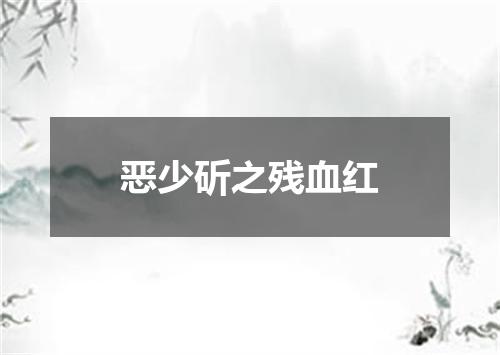 恶少斫之残血红