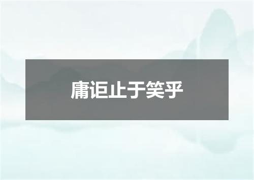 庸讵止于笑乎