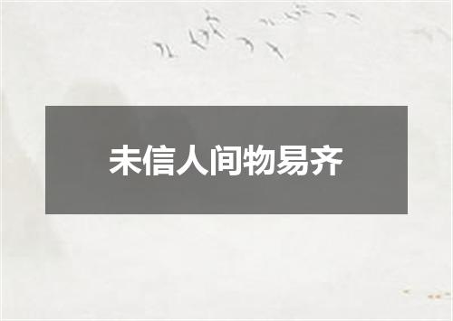 未信人间物易齐