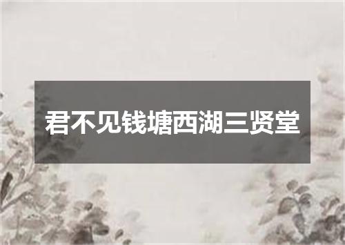 君不见钱塘西湖三贤堂