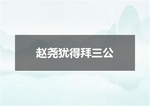 赵尧犹得拜三公