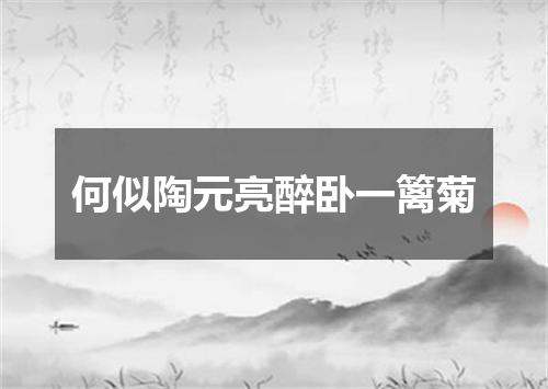 何似陶元亮醉卧一篱菊