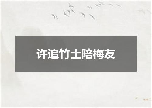 许追竹士陪梅友
