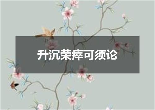 升沉荣瘁可须论