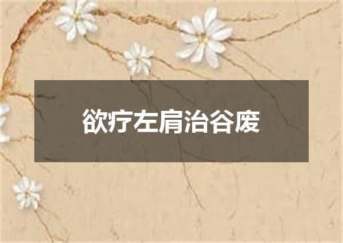 欲疗左肩治谷废