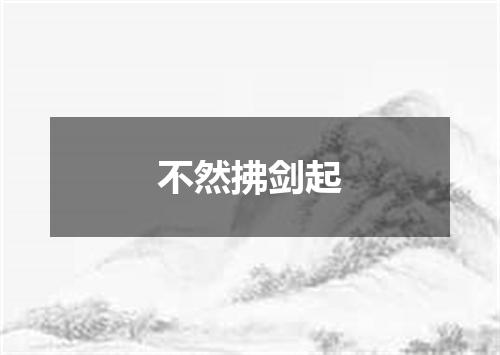 不然拂剑起