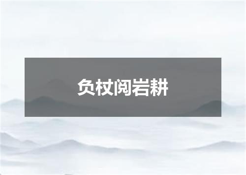 负杖阅岩耕