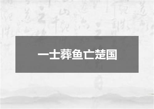 一士葬鱼亡楚国