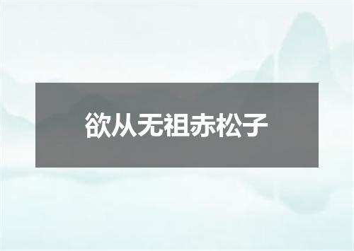 欲从无祖赤松子