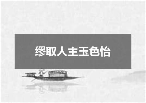 缪取人主玉色怡