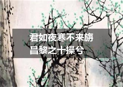 君如夜寒不来旃昌黎之十操兮