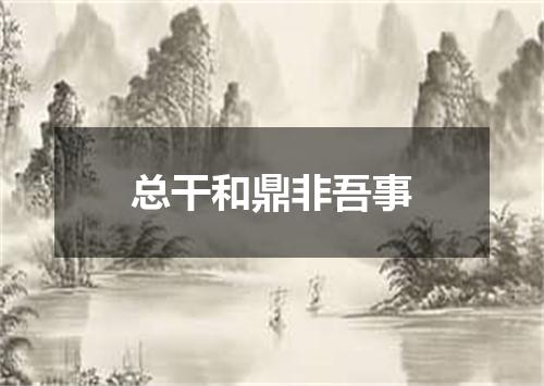 总干和鼎非吾事