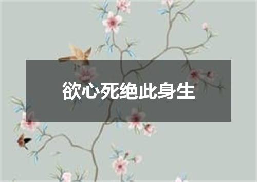 欲心死绝此身生