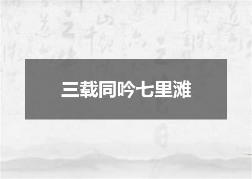 三载同吟七里滩