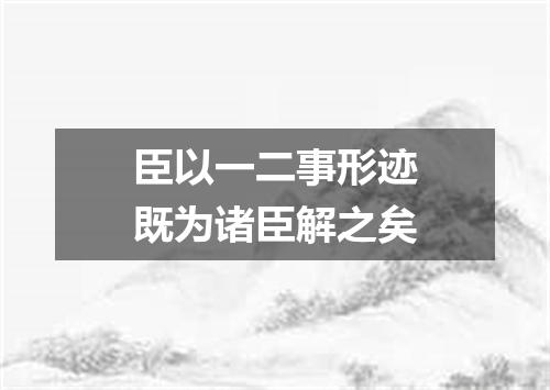 臣以一二事形迹既为诸臣解之矣