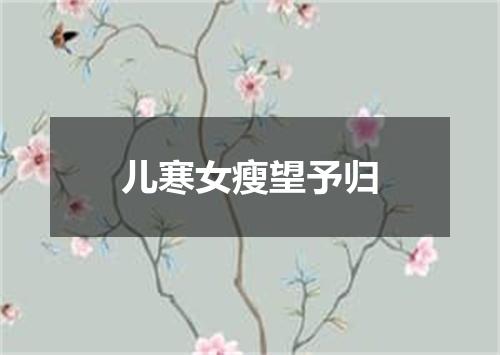 儿寒女瘦望予归