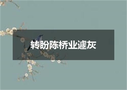 转盼陈桥业遽灰