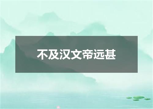 不及汉文帝远甚