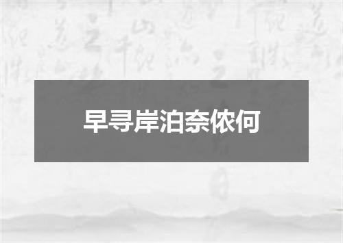 早寻岸泊奈侬何