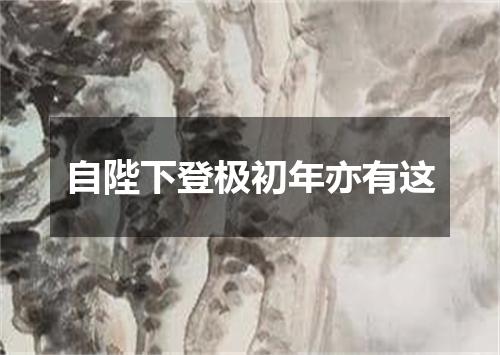 自陛下登极初年亦有这