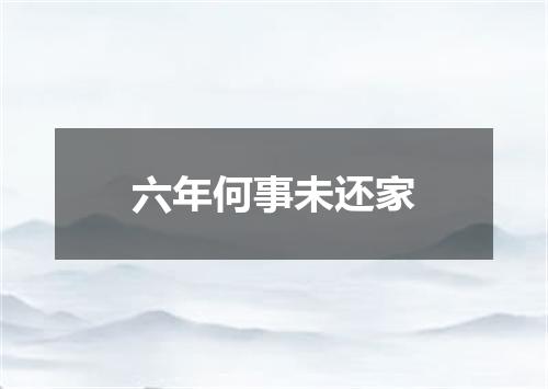 六年何事未还家
