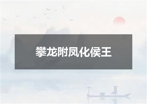 攀龙附凤化侯王