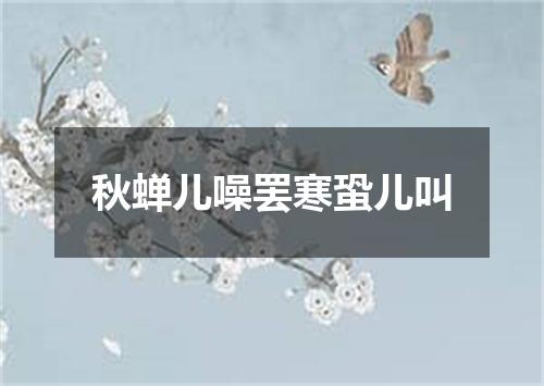 秋蝉儿噪罢寒蛩儿叫