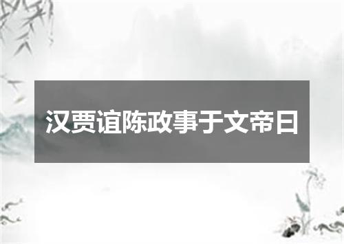 汉贾谊陈政事于文帝曰