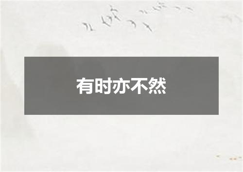 有时亦不然