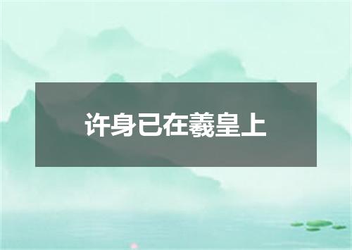许身已在羲皇上