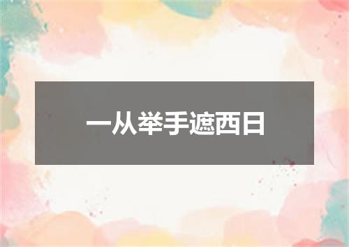 一从举手遮西日