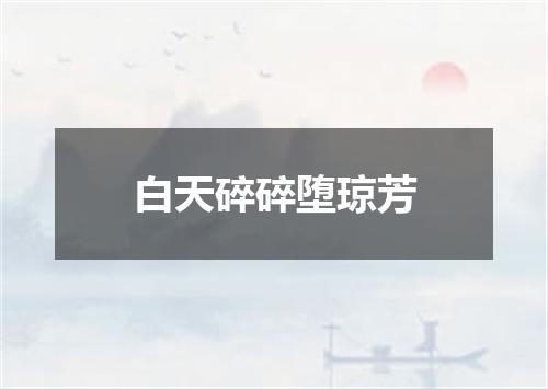 白天碎碎堕琼芳