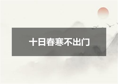 十日春寒不出门