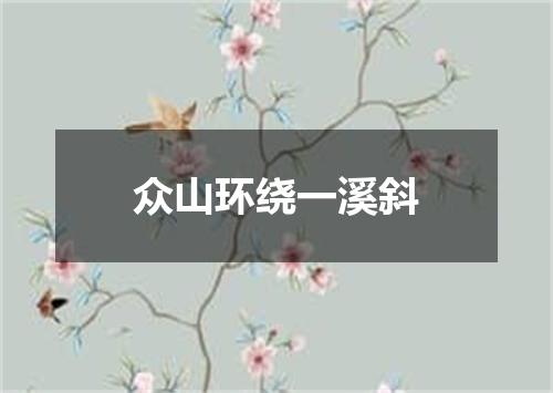 众山环绕一溪斜