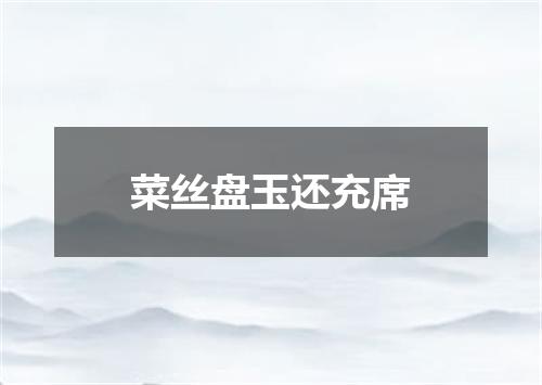 菜丝盘玉还充席