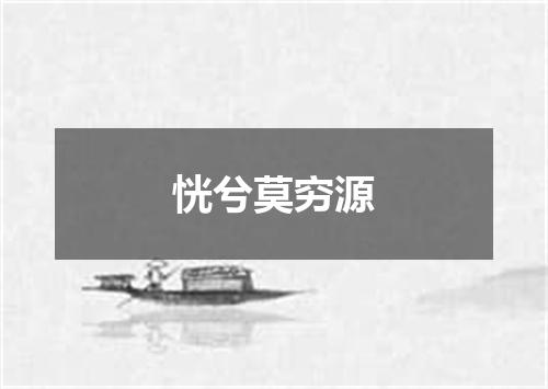 恍兮莫穷源