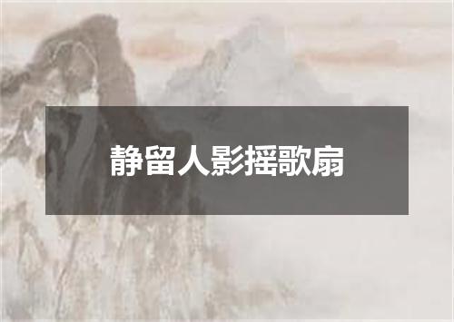 静留人影摇歌扇