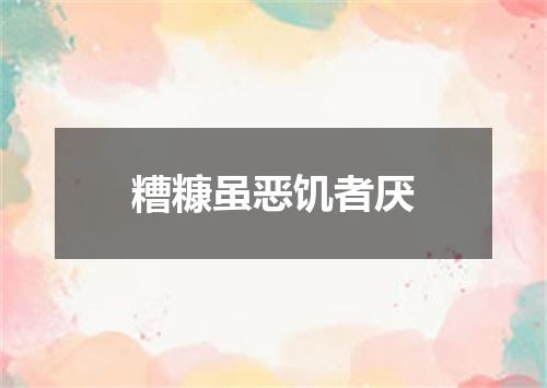 糟糠虽恶饥者厌