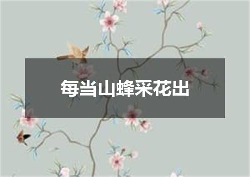 每当山蜂采花出