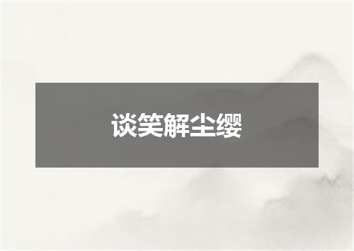 谈笑解尘缨