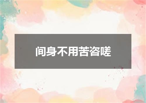 间身不用苦咨嗟