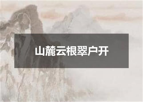 山麓云根翠户开