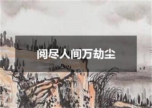 阅尽人间万劫尘
