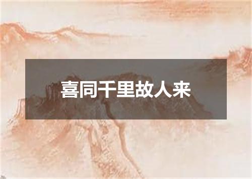 喜同千里故人来
