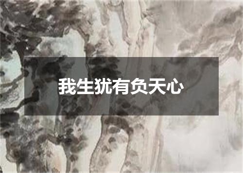我生犹有负天心