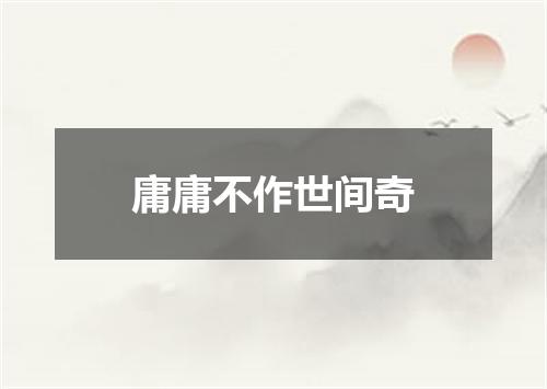 庸庸不作世间奇