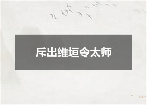 斥出维垣令太师